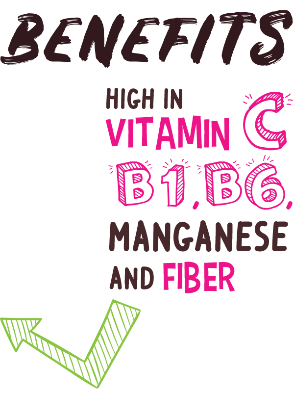 Benefits: High in vitamin C, B1, B6, Manganese and Fiber